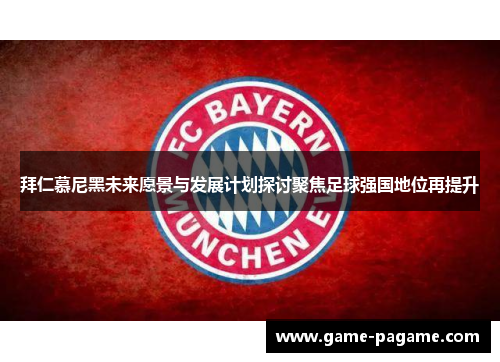 拜仁慕尼黑未来愿景与发展计划探讨聚焦足球强国地位再提升