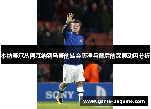 本纳赛尔从阿森纳到马赛的转会历程与背后的深层动因分析 本纳赛尔从阿森纳到马赛的转会历程与背后的深层动因分析