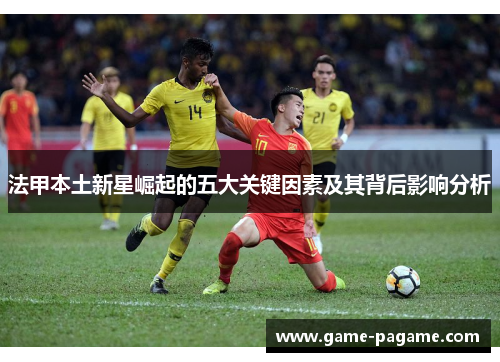 法甲本土新星崛起的五大关键因素及其背后影响分析 法甲本土新星崛起的五大关键因素及其背后影响分析