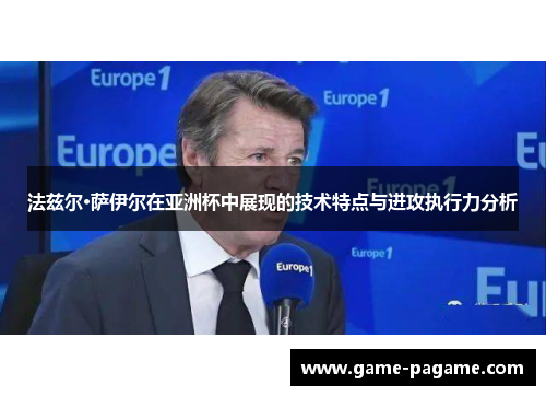 法兹尔·萨伊尔在亚洲杯中展现的技术特点与进攻执行力分析