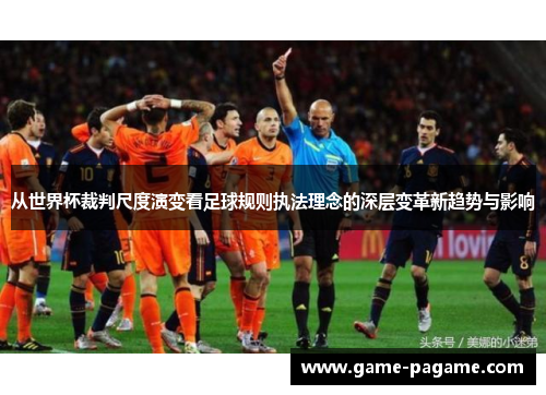 从世界杯裁判尺度演变看足球规则执法理念的深层变革新趋势与影响 从世界杯裁判尺度演变看足球规则执法理念的深层变革新趋势与影响