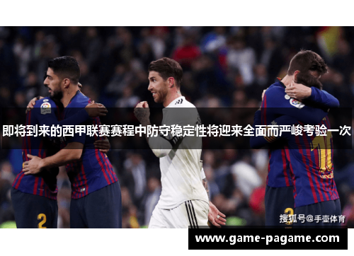 即将到来的西甲联赛赛程中防守稳定性将迎来全面而严峻考验一次 即将到来的西甲联赛赛程中防守稳定性将迎来全面而严峻考验一次