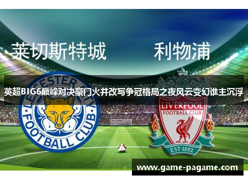 英超BIG6巅峰对决豪门火并改写争冠格局之夜风云变幻谁主沉浮