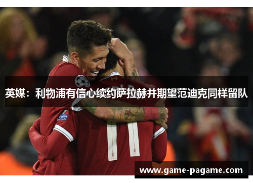 英媒：利物浦有信心续约萨拉赫并期望范迪克同样留队
