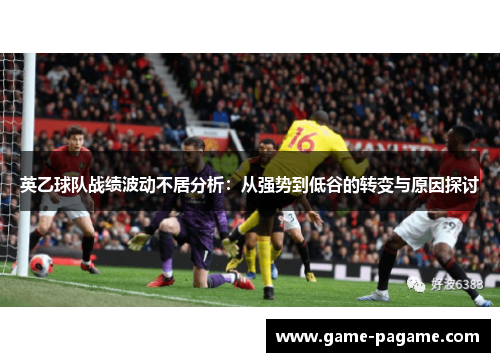 英乙球队战绩波动不居分析：从强势到低谷的转变与原因探讨