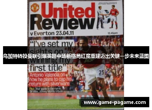 乌加特转投曼联引爆英超中场新格局红魔重建迈出关键一步未来蓝图