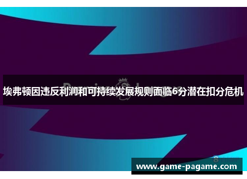 埃弗顿因违反利润和可持续发展规则面临6分潜在扣分危机