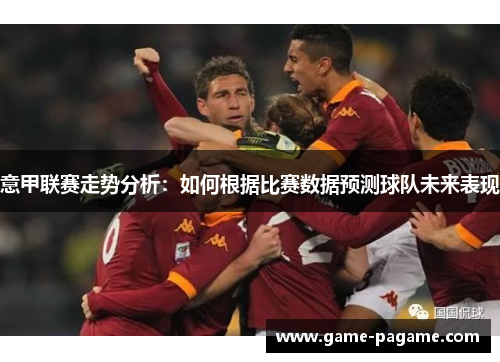 意甲联赛走势分析：如何根据比赛数据预测球队未来表现