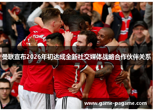 曼联宣布2026年初达成全新社交媒体战略合作伙伴关系
