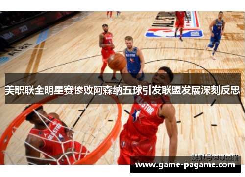 美职联全明星赛惨败阿森纳五球引发联盟发展深刻反思