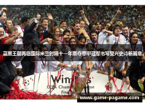 蓝黑王朝再临国际米兰时隔十一年重夺意甲冠军书写复兴史诗新篇章