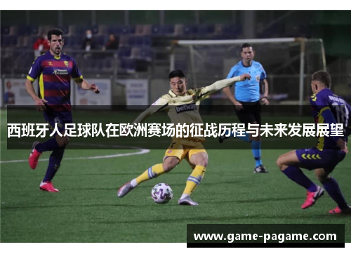 西班牙人足球队在欧洲赛场的征战历程与未来发展展望