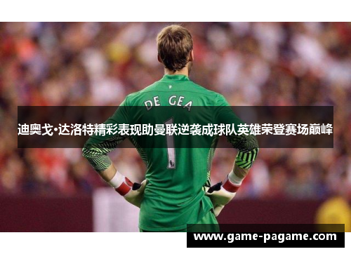 迪奥戈·达洛特精彩表现助曼联逆袭成球队英雄荣登赛场巅峰