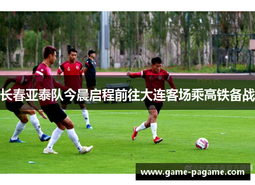 长春亚泰队今晨启程前往大连客场乘高铁备战