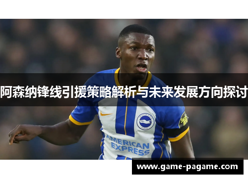 阿森纳锋线引援策略解析与未来发展方向探讨