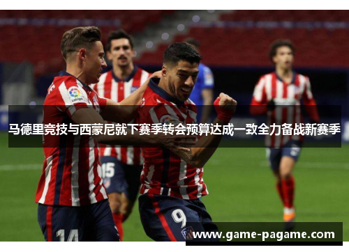 马德里竞技与西蒙尼就下赛季转会预算达成一致全力备战新赛季 马德里竞技与西蒙尼就下赛季转会预算达成一致全力备战新赛季