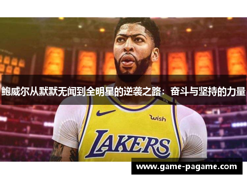 鲍威尔从默默无闻到全明星的逆袭之路:奋斗与坚持的力量 鲍威尔从默默无闻到全明星的逆袭之路:奋斗与坚持的力量