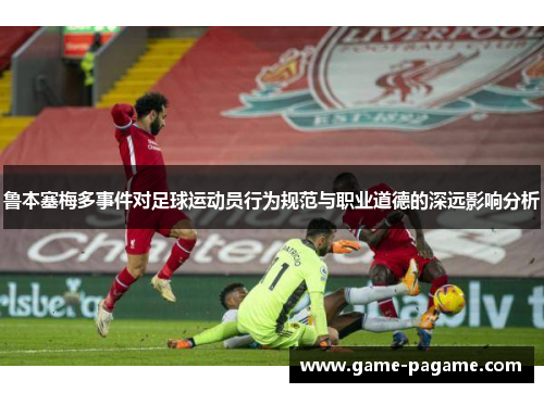 鲁本塞梅多事件对足球运动员行为规范与职业道德的深远影响分析 鲁本塞梅多事件对足球运动员行为规范与职业道德的深远影响分析