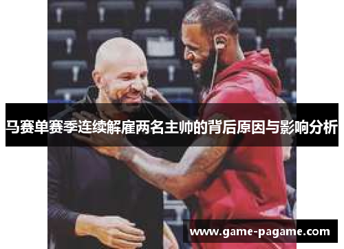 马赛单赛季连续解雇两名主帅的背后原因与影响分析 马赛单赛季连续解雇两名主帅的背后原因与影响分析