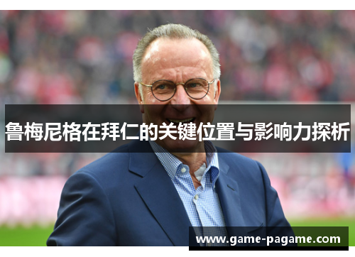 鲁梅尼格在拜仁的关键位置与影响力探析 鲁梅尼格在拜仁的关键位置与影响力探析