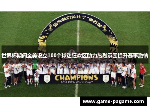 世界杯期间全美设立100个球迷狂欢区助力热烈氛围提升赛事激情 世界杯期间全美设立100个球迷狂欢区助力热烈氛围提升赛事激情