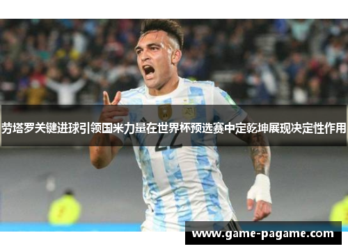 劳塔罗关键进球引领国米力量在世界杯预选赛中定乾坤展现决定性作用 劳塔罗关键进球引领国米力量在世界杯预选赛中定乾坤展现决定性作用