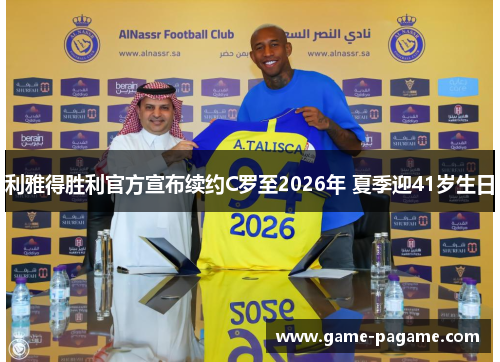 利雅得胜利官方宣布续约C罗至2026年 夏季迎41岁生日 利雅得胜利官方宣布续约C罗至2026年 夏季迎41岁生日
