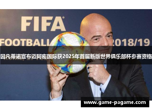 因凡蒂诺宣布迈阿密国际获2025年首届新版世界俱乐部杯参赛资格 因凡蒂诺宣布迈阿密国际获2025年首届新版世界俱乐部杯参赛资格