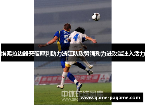 埃弗拉边路突破犀利助力浙江队攻势强劲为进攻端注入活力 埃弗拉边路突破犀利助力浙江队攻势强劲为进攻端注入活力