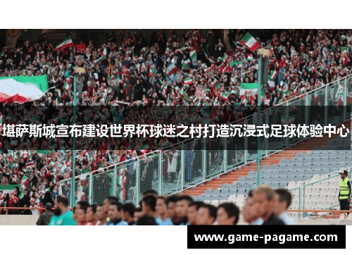 堪萨斯城宣布建设世界杯球迷之村打造沉浸式足球体验中心 堪萨斯城宣布建设世界杯球迷之村打造沉浸式足球体验中心