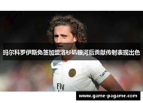 玛尔科罗伊斯免签加盟洛杉矶银河后贡献传射表现出色