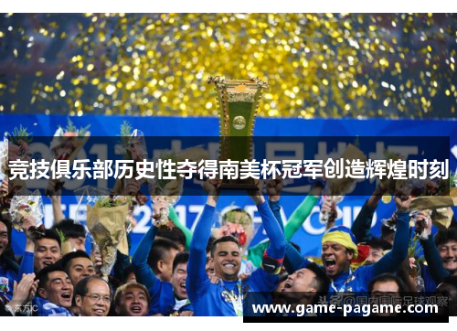 竞技俱乐部历史性夺得南美杯冠军创造辉煌时刻 竞技俱乐部历史性夺得南美杯冠军创造辉煌时刻
