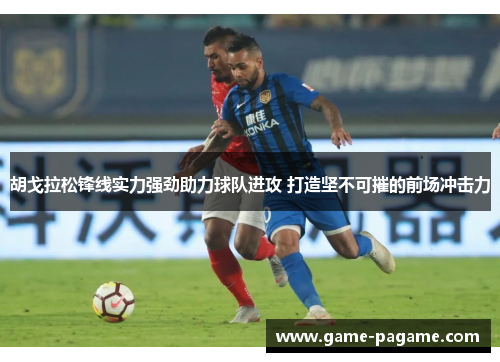 胡戈拉松锋线实力强劲助力球队进攻 打造坚不可摧的前场冲击力